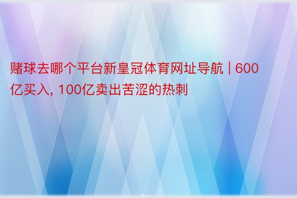 赌球去哪个平台新皇冠体育网址导航 | 600亿买入, 100亿卖出苦涩的热刺