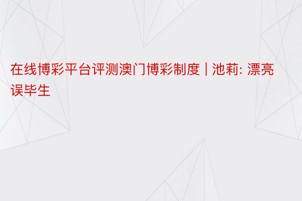 在线博彩平台评测澳门博彩制度 | 池莉: 漂亮误毕生