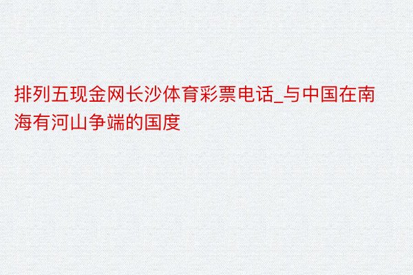 排列五现金网长沙体育彩票电话_与中国在南海有河山争端的国度