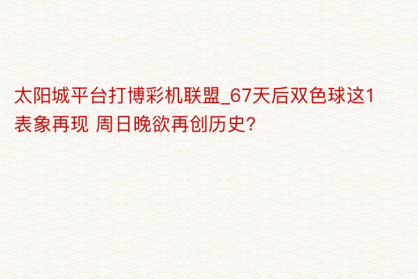 太阳城平台打博彩机联盟_67天后双色球这1表象再现 周日晚欲再创历史?