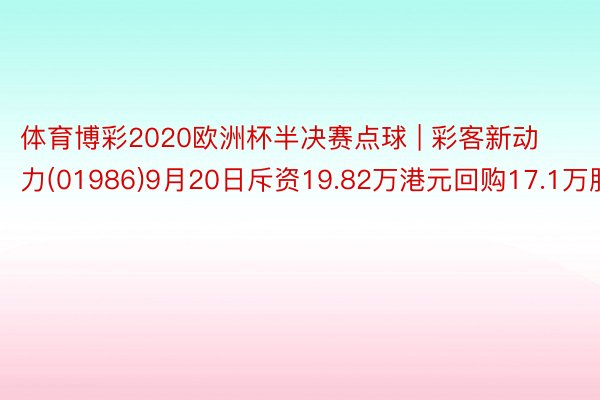 体育博彩2020欧洲杯半决赛点球 | 彩客新动力(01986)9月20日斥资19.82万港元回购17.1万股